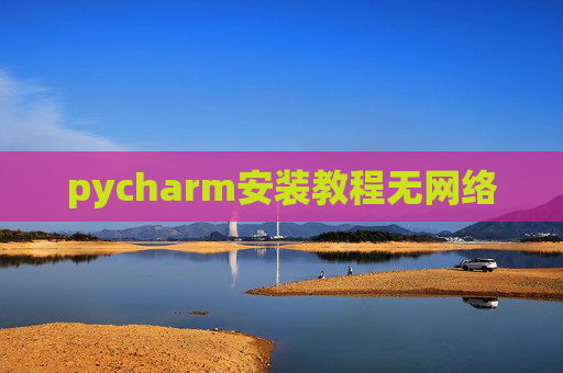 pycharm安装教程无网络 pycharm安装教程无网络
